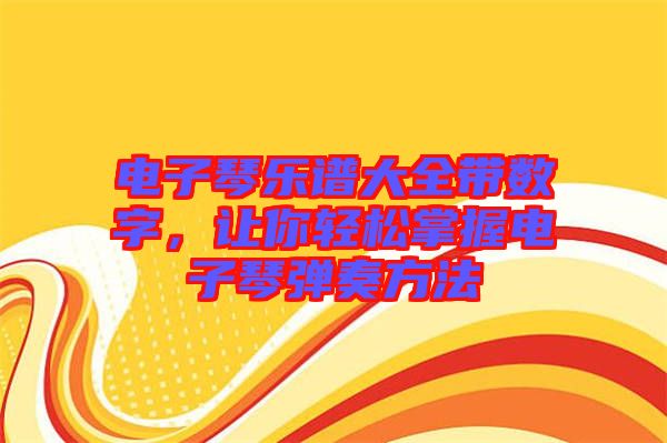 電子琴樂譜大全帶數(shù)字，讓你輕松掌握電子琴彈奏方法