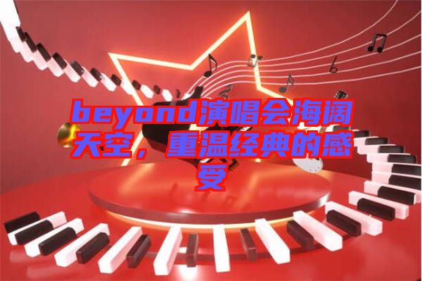 beyond演唱會海闊天空，重溫經(jīng)典的感受