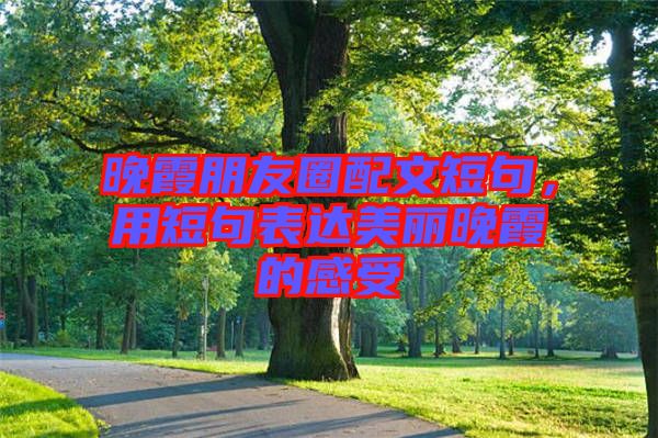 晚霞朋友圈配文短句，用短句表達美麗晚霞的感受