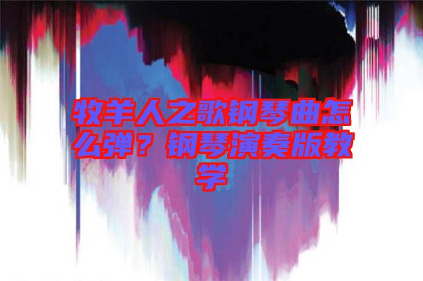 牧羊人之歌鋼琴曲怎么彈？鋼琴演奏版教學(xué)