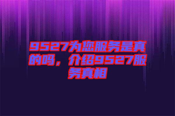 9527為您服務是真的嗎，介紹9527服務真相