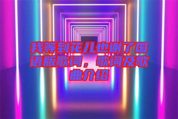 我等到花兒也謝了國語版歌詞，歌詞及歌曲介紹