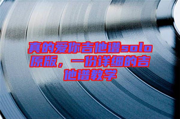 真的愛你吉他譜solo原版，一份詳細的吉他譜教學(xué)