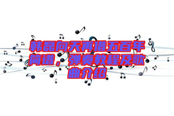 韓磊向天再借五百年簡(jiǎn)譜，彈奏教程及歌曲介紹