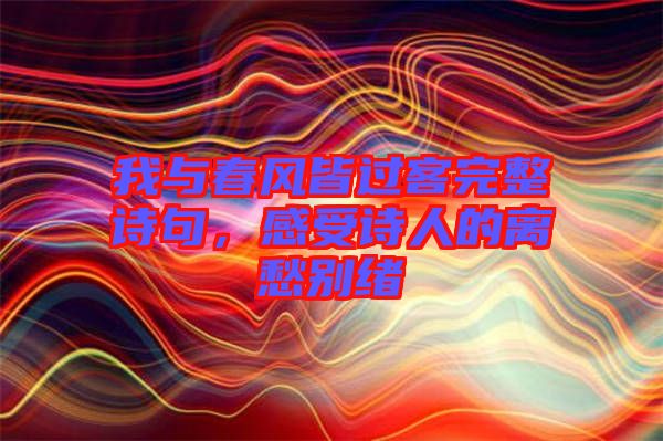 我與春風(fēng)皆過客完整詩句，感受詩人的離愁別緒