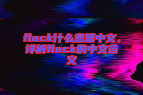 flock什么意思中文，詳解flock的中文含義