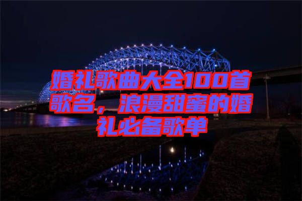 婚禮歌曲大全100首歌名，浪漫甜蜜的婚禮必備歌單