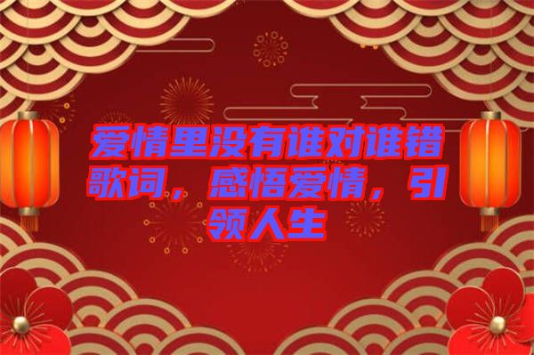 愛情里沒有誰對誰錯歌詞，感悟愛情，引領(lǐng)人生