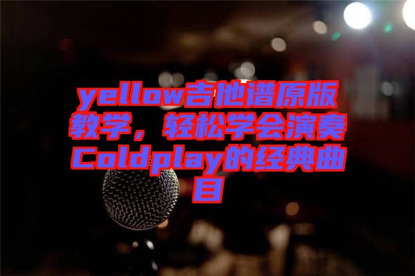 yellow吉他譜原版教學(xué)，輕松學(xué)會演奏Coldplay的經(jīng)典曲目