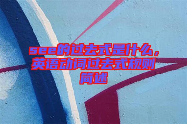 see的過去式是什么，英語動(dòng)詞過去式規(guī)則簡(jiǎn)述