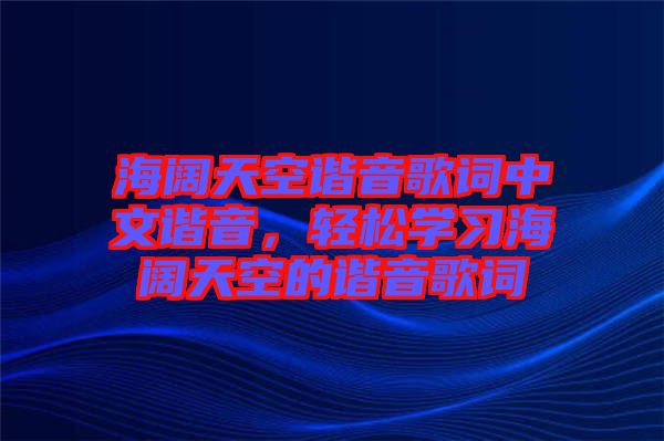 海闊天空諧音歌詞中文諧音，輕松學習海闊天空的諧音歌詞