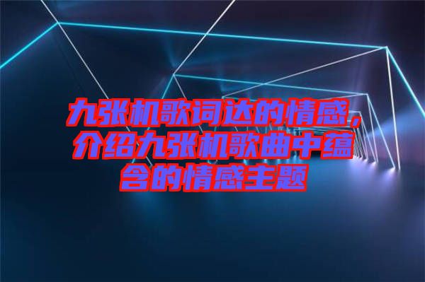 九張機(jī)歌詞達(dá)的情感，介紹九張機(jī)歌曲中蘊(yùn)含的情感主題