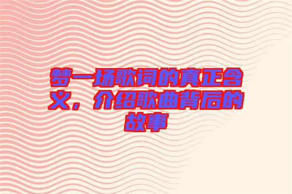 夢一場歌詞的真正含義，介紹歌曲背后的故事