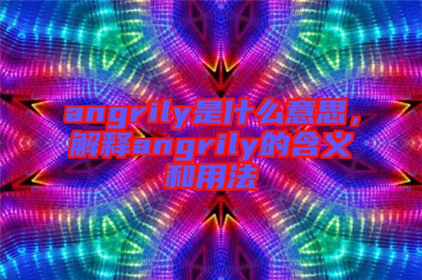 angrily是什么意思，解釋angrily的含義和用法