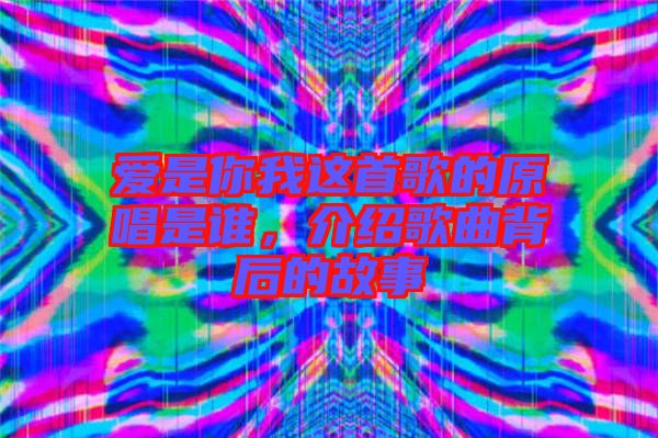 愛是你我這首歌的原唱是誰，介紹歌曲背后的故事