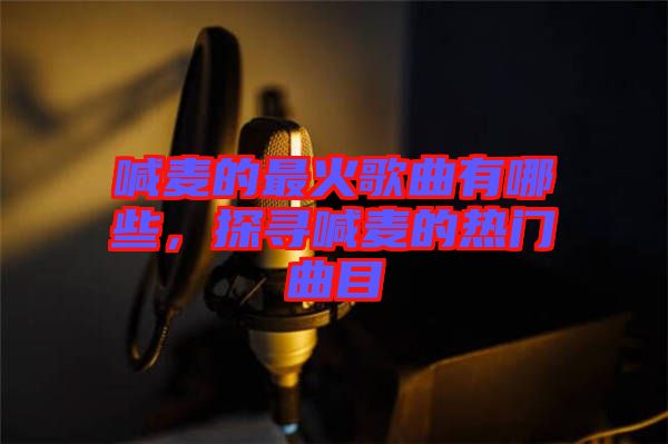 喊麥的最火歌曲有哪些，探尋喊麥的熱門曲目