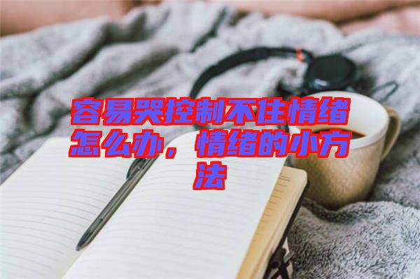 容易哭控制不住情緒怎么辦，情緒的小方法