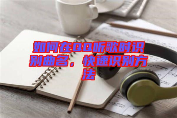 如何在QQ聽歌時識別曲名，快速識別方法