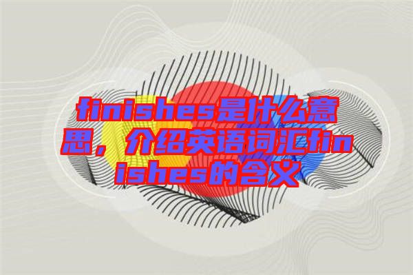 finishes是什么意思，介紹英語(yǔ)詞匯finishes的含義