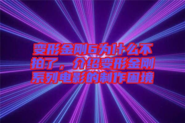 變形金剛6為什么不拍了，介紹變形金剛系列電影的制作困境