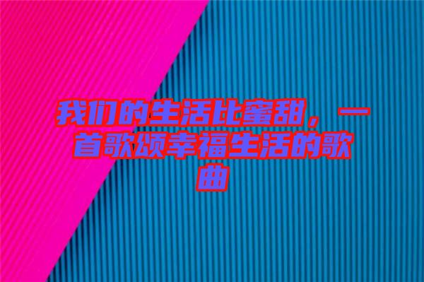 我們的生活比蜜甜，一首歌頌幸福生活的歌曲