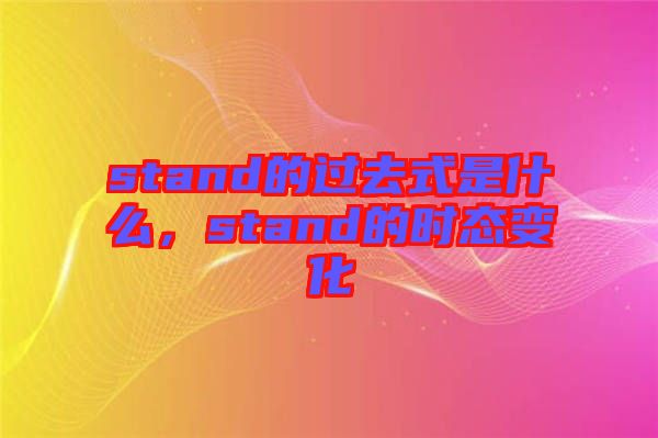 stand的過去式是什么，stand的時態(tài)變化