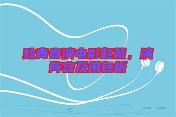 致青春演電影趙薇，演陣容及角色析