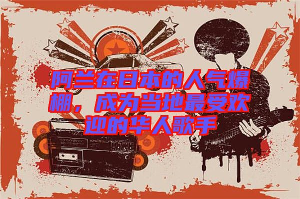 阿蘭在日本的人氣爆棚，成為當?shù)刈钍軞g迎的華人歌手