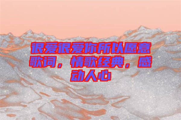 很愛很愛你所以愿意歌詞，情歌經典，感動人心