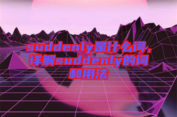 suddenly是什么詞，詳解suddenly的詞和用法