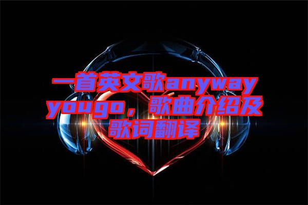 一首英文歌anywayyougo，歌曲介紹及歌詞翻譯