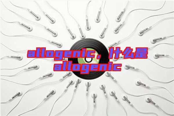 allogenic，什么是allogenic