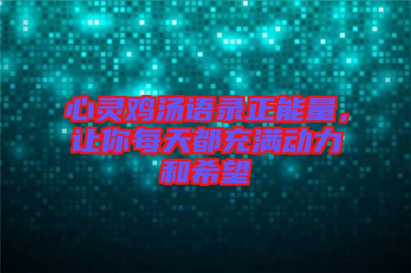 心靈雞湯語錄正能量，讓你每天都充滿動力和希望