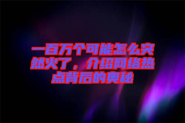 一百萬個可能怎么突然火了，介紹網(wǎng)絡(luò)熱點背后的奧秘