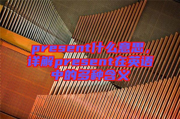 present什么意思，詳解present在英語(yǔ)中的多種含義