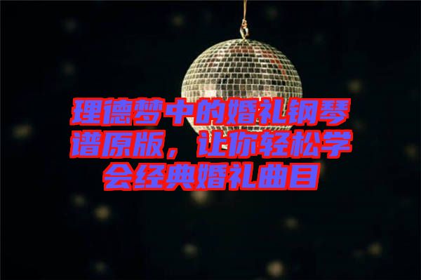 理德夢中的婚禮鋼琴譜原版，讓你輕松學(xué)會經(jīng)典婚禮曲目