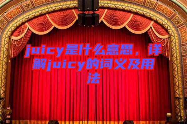 juicy是什么意思，詳解juicy的詞義及用法