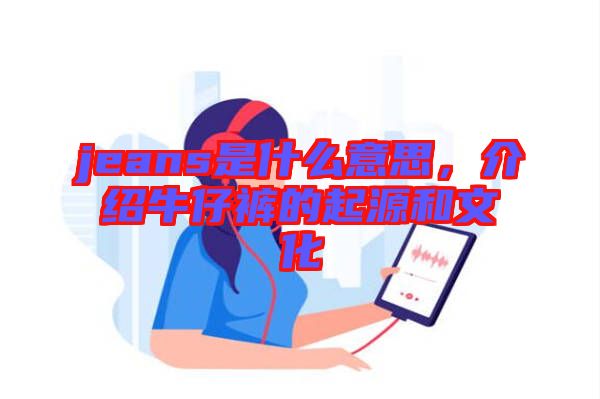 jeans是什么意思，介紹牛仔褲的起源和文化