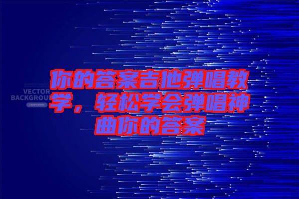 你的答案吉他彈唱教學(xué)，輕松學(xué)會(huì)彈唱神曲你的答案