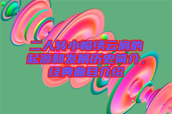 二人轉(zhuǎn)小帽繡云肩的起源和發(fā)展歷史簡(jiǎn)介，經(jīng)典曲目介紹