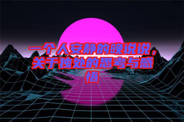 一個人安靜的晚說說，關(guān)于獨(dú)處的思考與感悟