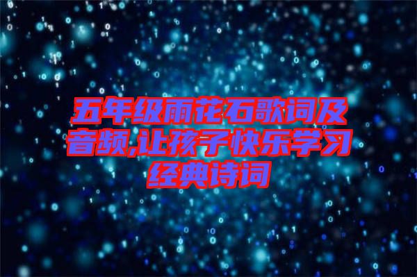 五年級(jí)雨花石歌詞及音頻,讓孩子快樂學(xué)習(xí)經(jīng)典詩詞