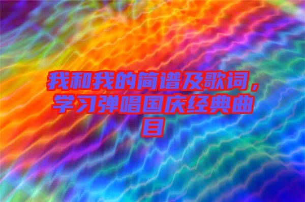 我和我的簡(jiǎn)譜及歌詞，學(xué)習(xí)彈唱國慶經(jīng)典曲目