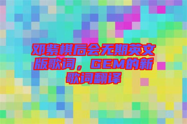 鄧紫棋后會無期英文版歌詞，GEM的新歌詞翻譯