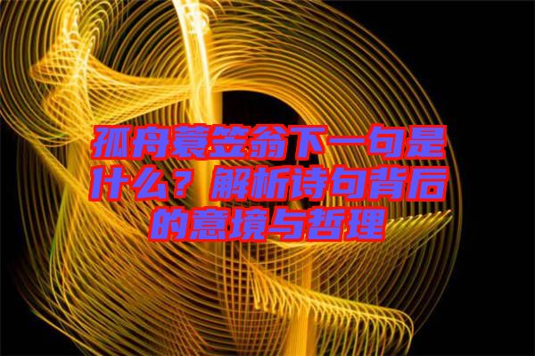 孤舟蓑笠翁下一句是什么？解析詩(shī)句背后的意境與哲理