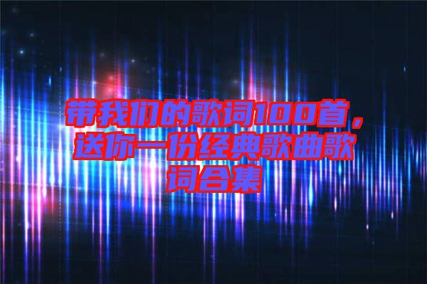 帶我們的歌詞100首，送你一份經(jīng)典歌曲歌詞合集