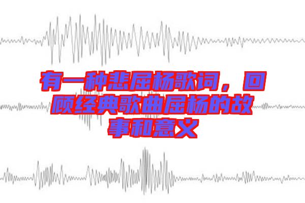 有一種悲屈楊歌詞，回顧經(jīng)典歌曲屈楊的故事和意義