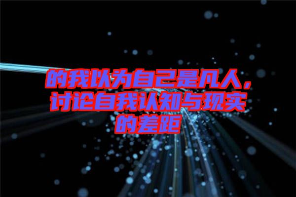 的我以為自己是凡人，討論自我認知與現(xiàn)實的差距