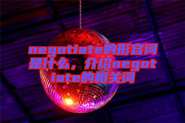 negotiate的形容詞是什么，介紹negotiate的相關(guān)詞