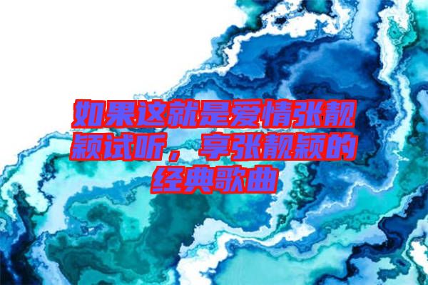 如果這就是愛情張靚穎試聽，享張靚穎的經典歌曲